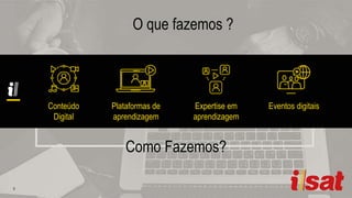 O que fazemos ?
Conteúdo
Digital
Plataformas de
aprendizagem
Eventos digitaisExpertise em
aprendizagem
Como Fazemos?
 