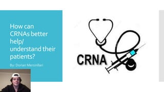 How can
CRNAsbetter
help/
understandtheir
patients?
By: Dorian Mersinllari
 