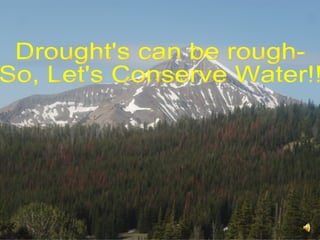 Drought's can be rough-  So, Let's Conserve Water!! 