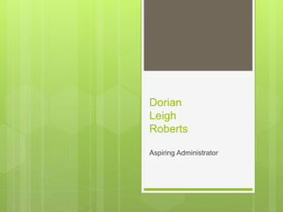 Dorian
Leigh
Roberts
Aspiring Administrator
 
