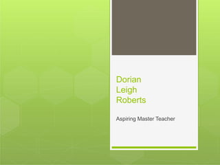 Dorian
Leigh
Roberts
Aspiring Master Teacher
 