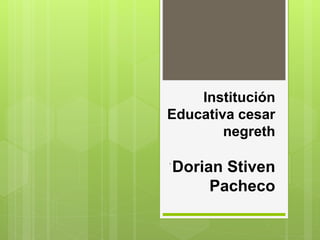 Institución
Educativa cesar
negreth
Dorian Stiven
Pacheco
.
 