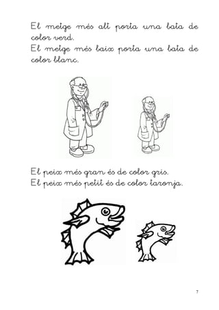 El metge més alt porta una bata de
color verd.
El metge més baix porta una bata de
color blanc.




El peix més gran és de color gris.
El peix més petit és de color taronja.




                                         7
 