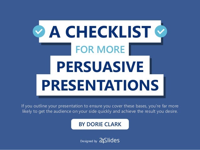 A CHECKLIST
PRESENTATIONS
PERSUASIVE
FOR MORE
BY DORIE CLARK
If you outline your presentation to ensure you cover these ba...