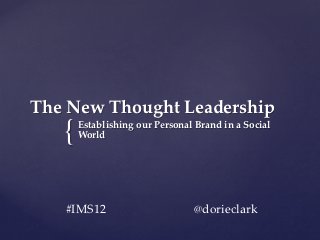 The  New  Thought  Leadership	
    {	
     Establishing  our  Personal  Brand  in  a  Social  
     World	




    #IMS12      	
       	
      	
@dorieclark	
 
