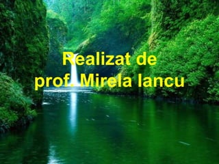 Realizat de
prof. Mirela Iancu
 