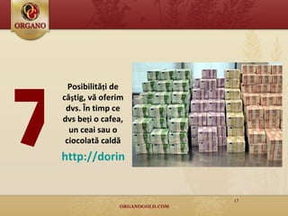 Posibilită ţ i de câ ş tig, vă oferim dvs. În timp ce dvs be ţ i o cafea, un ceai sau o ciocolată caldă http://dorina27.OrGanoGold.com/na/biz/ 7 
