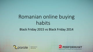 Romanian online buying
habits
Black Friday 2015 vs Black Friday 2014
 