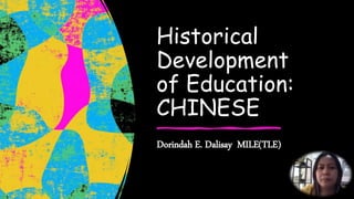 Historical
Development
of Education:
CHINESE
Dorindah E. Dalisay MILE(TLE)
 