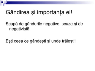 Gândirea şi importanţa ei!
Scapă de gândurile negative, scuze şi de
 negativişti!

Eşti ceea ce gândeşti şi unde trăieşti!
 
