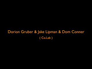 Dorion Gruber & Jake Lipman & Dom Conner
                ( Co.Lab )
 
