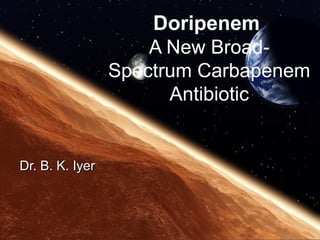 Doripenem
                     A New Broad-
                 Spectrum Carbapenem
                       Antibiotic


Dr. B. K. Iyer
 