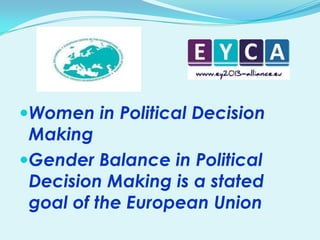 Women in Political Decision
Making
Gender Balance in Political

Decision Making is a stated
goal of the European Union

 