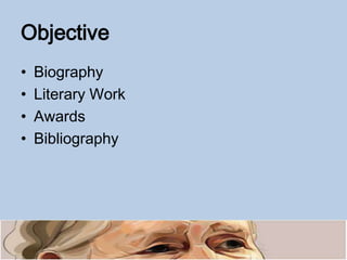 Objective
• Biography
• Literary Work
• Awards
• Bibliography
 