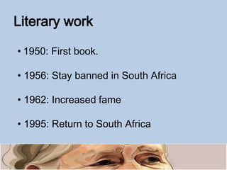 Literary work
• 1950: First book.
• 1956: Stay banned in South Africa
• 1962: Increased fame
• 1995: Return to South Africa
 