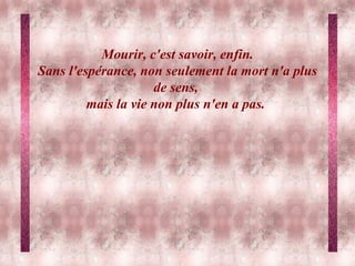 Mourir, c'est savoir, enfin. Sans l'espérance, non seulement la mort n'a plus de sens,  mais la vie non plus n'en a pas.   