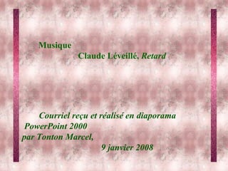 Courriel reçu et réalisé en diaporama  PowerPoint 2000  par Tonton Marcel,  9 janvier 2008 Musique  Claude Léveillé,  Retard 