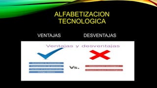 ALFABETIZACION
TECNOLOGICA
VENTAJAS DESVENTAJAS
 