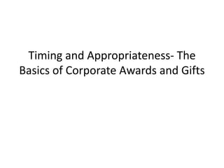 Timing and Appropriateness- The
Basics of Corporate Awards and Gifts
 