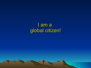 I am a  global citizen! 