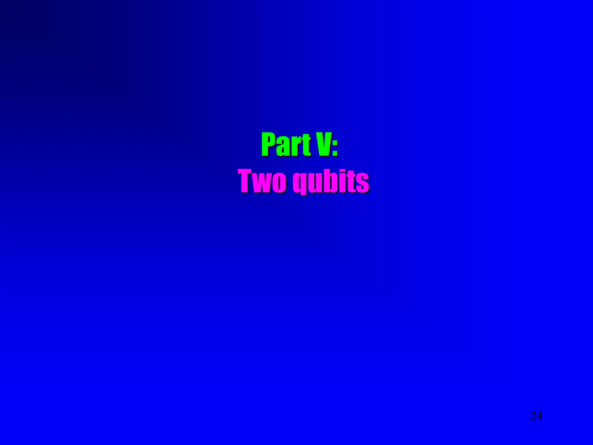 24
Part V:
Two qubits
 