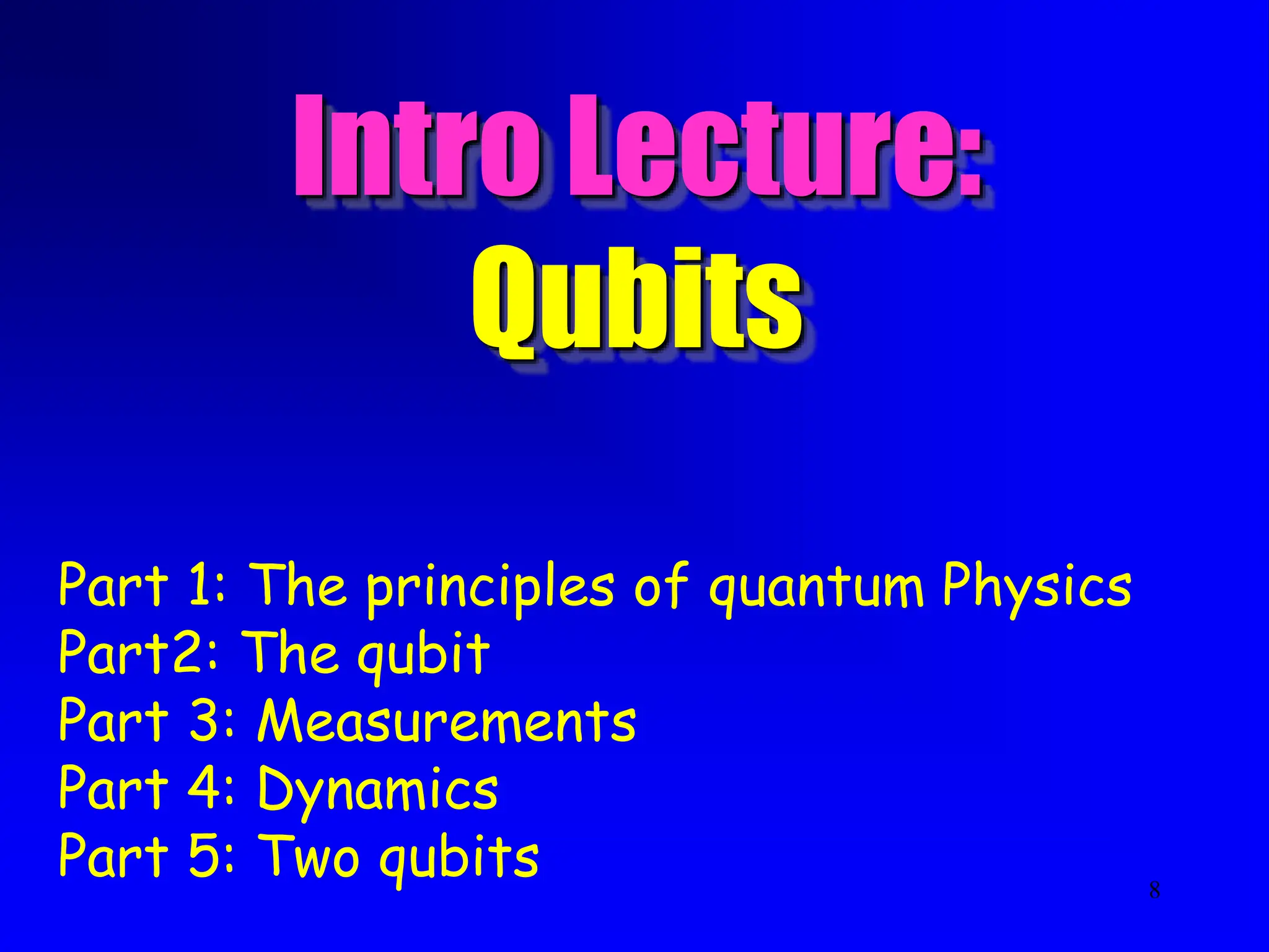8
Intro Lecture:
Qubits
Part 1: The principles of quantum Physics
Part2: The qubit
Part 3: Measurements
Part 4: Dynamics
Part 5: Two qubits
 