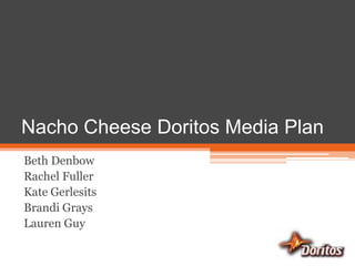 Nacho Cheese Doritos Media Plan Beth Denbow Rachel Fuller Kate Gerlesits Brandi Grays Lauren Guy 