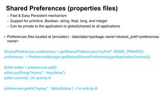Persistence
• Android provide 3 kinds of persistence:
– Shared Preferences (Properties files)
– Files
– Database

133

 