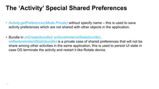 Shared Preferences – UI (select option from list)
• Android provide built-in UI preferences classes like : CheckBoxPreference ,
EditTextPreference, PreferencesActivity, those object has
onSharedPreferencesChangeListener for ui changes.

135

 