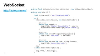 Apache Http Client
HttpClient client = new DefaultHttpClient();
--------------------------------------------------------------------------------HttpGet request = new HttpGet();
request.setURI(new URI("http://myWebSite?param=value"));
HttpResponse response = client.execute(request);
--------------------------------------------------------------------------HttpPost request = new HttpPost(http://myWebSite);
List<NameValuePair> params = new ArrayList<NameValuePair>();
params.add(new BasicNameValuePair(“param", "value"));
UrlEncodedFormEntity formEntity = new UrlEncodedFormEntity(params );
request.setEntity(formEntity);
HttpResponse response = client.execute(request);
186

 