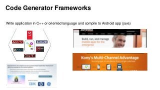 Code Generator Frameworks
Write application in C++ or oriented language and compile to Android app (java)

265

 