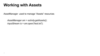 Working with Assets
AssetManager used to manage “Assets” resources
AssetManager am = activity.getAssets();
InputStream is = am.open("test.txt");

70

 