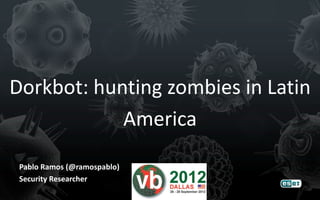 Dorkbot: hunting zombies in Latin
            America
 Pablo Ramos (@ramospablo)
 Security Researcher
 