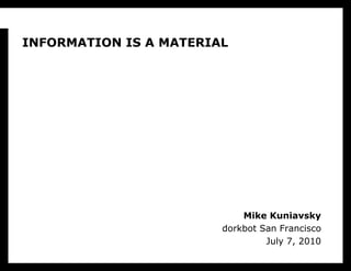 Information is a Material Mike Kuniavskydorkbot San FranciscoJuly 7, 2010 