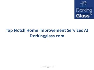 Top Notch Home Improvement Services At 
Dorkingglass.com 
www.dorkingglass.com 
 