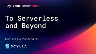 To Serverless
and Beyond
Dor Laor, Co-founder & CEO
 