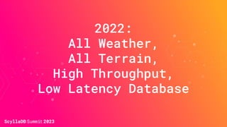 2022:
All Weather,
All Terrain,
High Throughput,
Low Latency Database
 