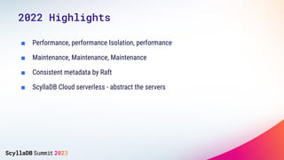■ Performance, performance Isolation, performance
■ Maintenance, Maintenance, Maintenance
■ Consistent metadata by Raft
■ ScyllaDB Cloud serverless - abstract the servers
2022 Highlights
 