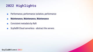 ■ Performance, performance isolation, performance
■ Maintenance, Maintenance, Maintenance
■ Consistent metadata by Raft
■ ScyllaDB Cloud serverless - abstract the servers
2022 Highlights
 