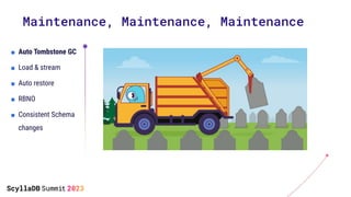 ■ Auto Tombstone GC
■ Load & stream
■ Auto restore
■ RBNO
■ Consistent Schema
changes
Maintenance, Maintenance, Maintenance
 