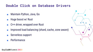 Double Click on Database Drivers
■ Maintain Python, Java, Go
■ Huge boost w/ Rust
■ C++ driver, wrapped over Rust
■ Improved load balancing (shard, cache, zone aware)
■ Serverless support
■ Performance
 