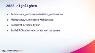 ■ Performance, performance isolation, performance
■ Maintenance, Maintenance, Maintenance
■ Consistent metadata by Raft
■ ScyllaDB Cloud serverless - abstract the servers
2022 Highlights
 