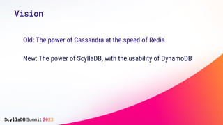 Vision
Old: The power of Cassandra at the speed of Redis
New: The power of ScyllaDB, with the usability of DynamoDB
 