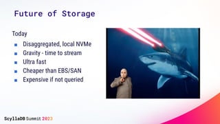 Today
■ Disaggregated, local NVMe
■ Gravity - time to stream
■ Ultra fast
■ Cheaper than EBS/SAN
■ Expensive if not queried
Future of Storage
 