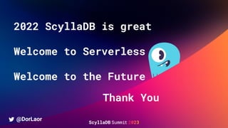 2022 ScyllaDB is great
Welcome to Serverless
Welcome to the Future
Thank You
@DorLaor
 
