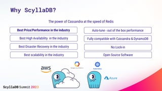 Why ScyllaDB?
Best High Availability in the industry
Best Disaster Recovery in the industry
Best scalability in the industry
Best Price/Performance in the industry Auto-tune - out of the box performance
Fully compatible with Cassandra & DynamoDB
The power of Cassandra at the speed of Redis
No Lock-in
Open Source Software
 