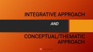 INTEGRATIVE APPROACH
CONCEPTUAL/THEMATIC
APPROACH
AND
 