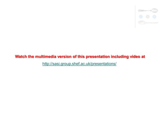 Watch the multimedia version of this presentation including video at
              http://sasi.group.shef.ac.uk/presentations/
 