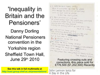 'Inequality in Britain and the Pensioners’ Danny Dorling National Pensioners convention in the Yorkshire region  Sheffield Town Hall, June 29 th  2010 Featuring crossing outs and corrections, this piece sold for £776,500 ($1,202,500) Recently See this talk in full multimedia at http://sasi.group.shef.ac.uk/presentations/   