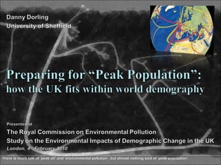 There is much talk of ‘peak oil’ and ‘environmental pollution’, but almost nothing said of ‘peak population’. All Sasi presentations are now on our new website at http://sasi.group.shef.ac.uk/presentations/   Go to this website for multimedia versions and the original presentations. 